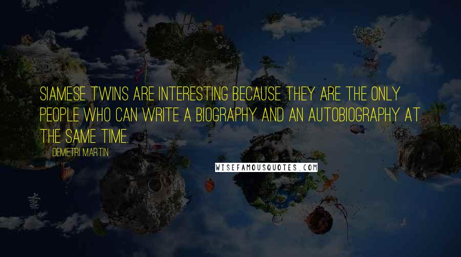 Demetri Martin Quotes: Siamese twins are interesting because they are the only people who can write a biography and an autobiography at the same time.