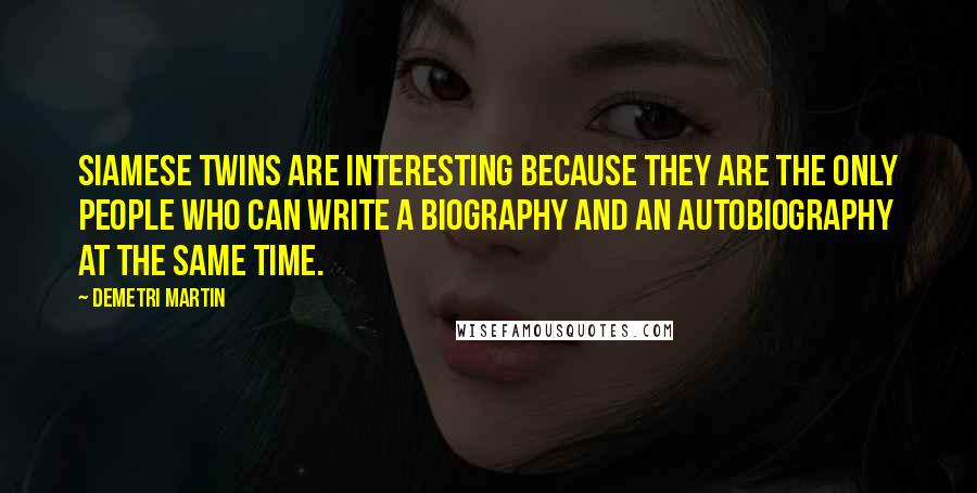 Demetri Martin Quotes: Siamese twins are interesting because they are the only people who can write a biography and an autobiography at the same time.