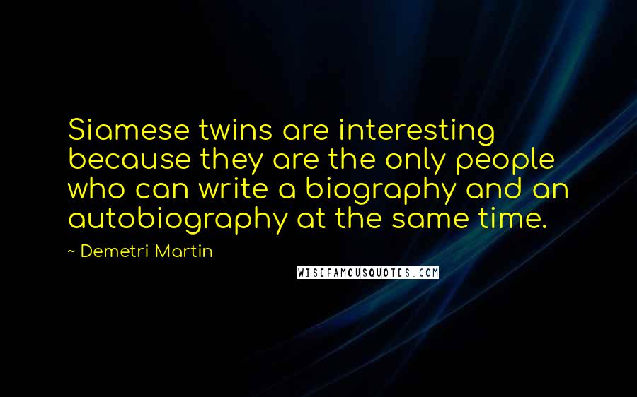 Demetri Martin Quotes: Siamese twins are interesting because they are the only people who can write a biography and an autobiography at the same time.