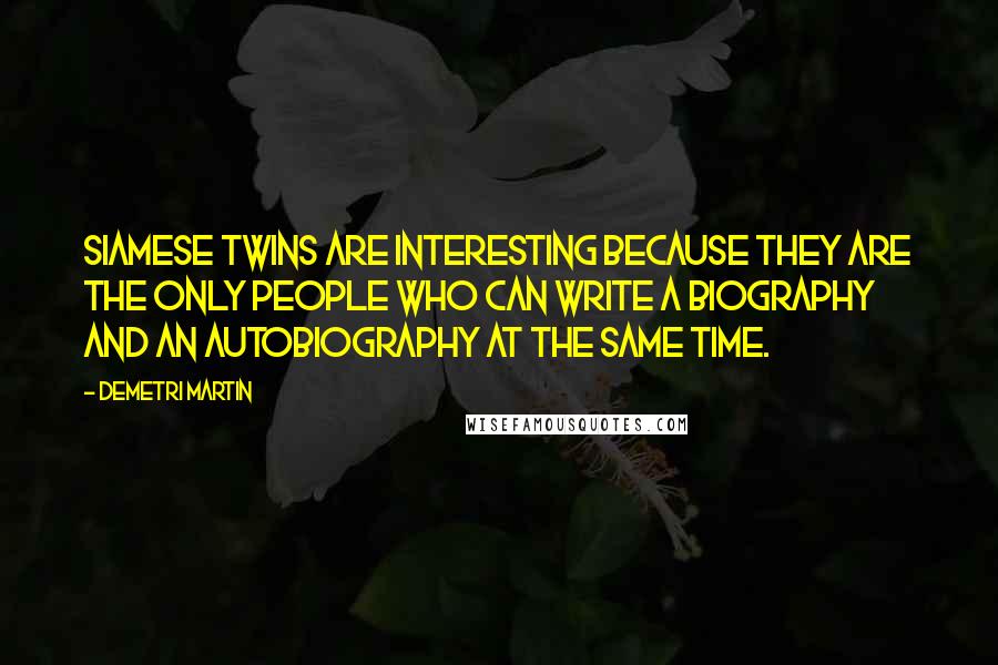 Demetri Martin Quotes: Siamese twins are interesting because they are the only people who can write a biography and an autobiography at the same time.