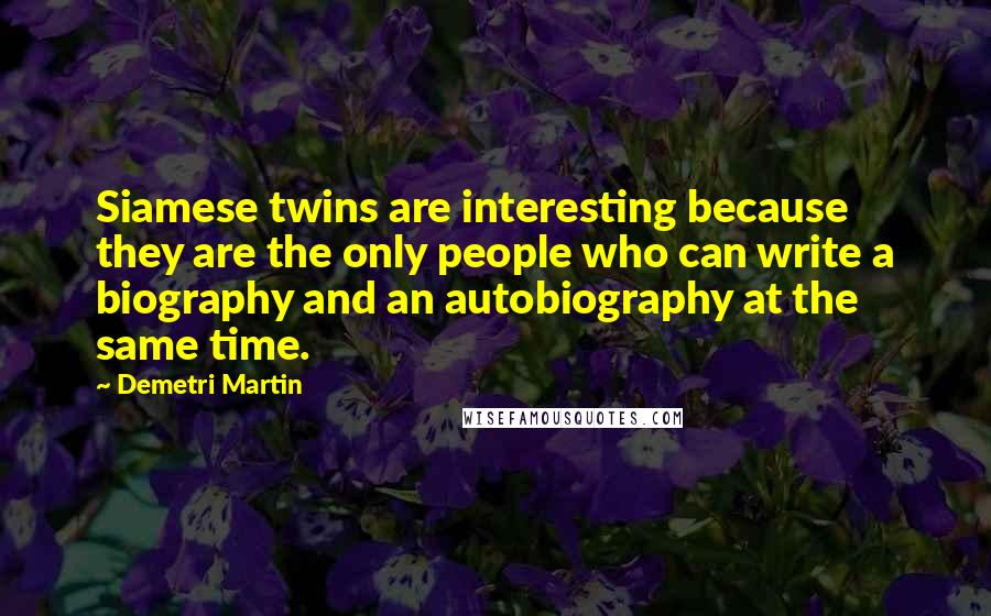Demetri Martin Quotes: Siamese twins are interesting because they are the only people who can write a biography and an autobiography at the same time.