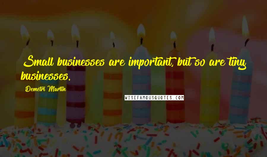 Demetri Martin Quotes: Small businesses are important, but so are tiny businesses.