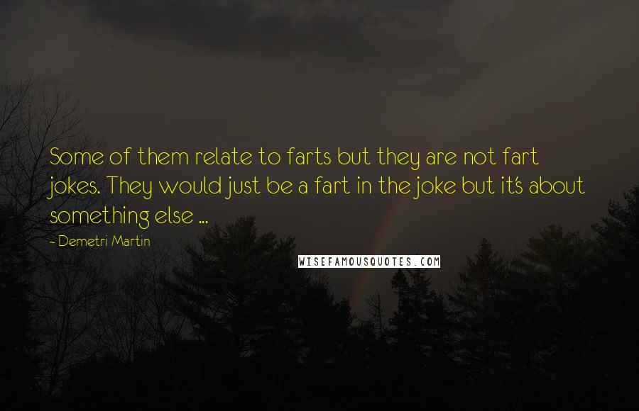 Demetri Martin Quotes: Some of them relate to farts but they are not fart jokes. They would just be a fart in the joke but it's about something else ...