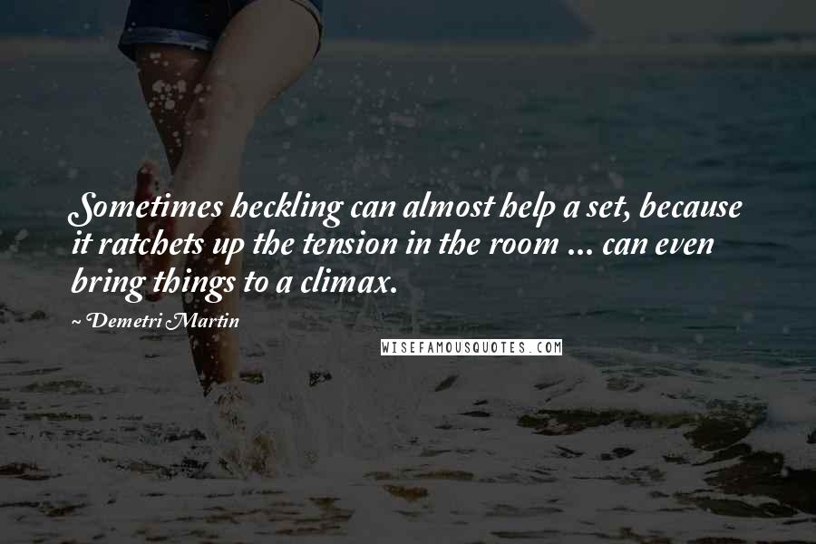 Demetri Martin Quotes: Sometimes heckling can almost help a set, because it ratchets up the tension in the room ... can even bring things to a climax.