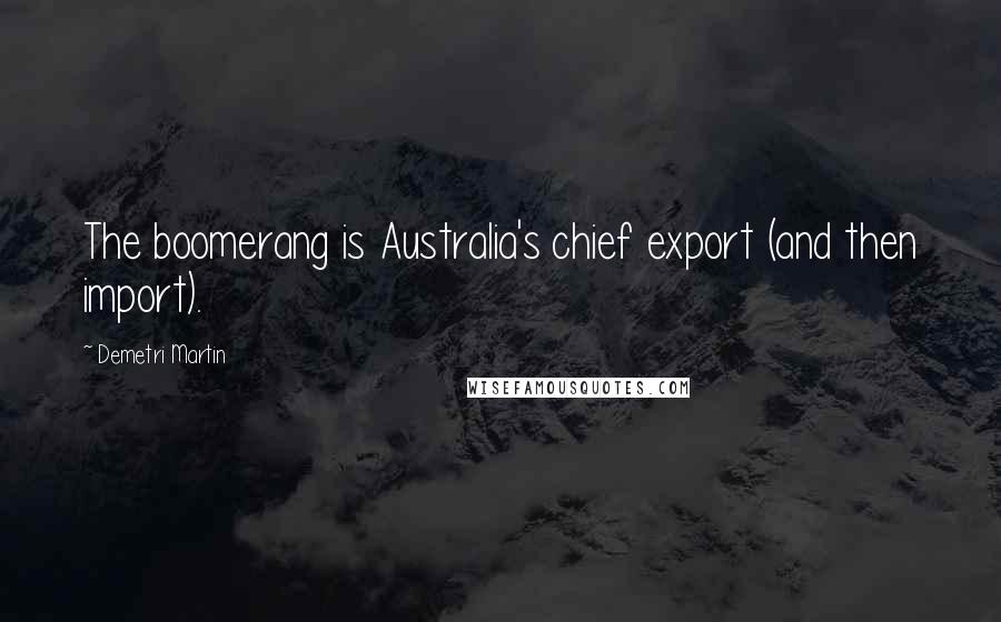 Demetri Martin Quotes: The boomerang is Australia's chief export (and then import).