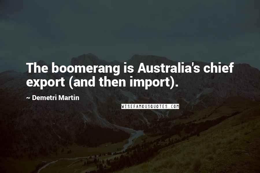 Demetri Martin Quotes: The boomerang is Australia's chief export (and then import).