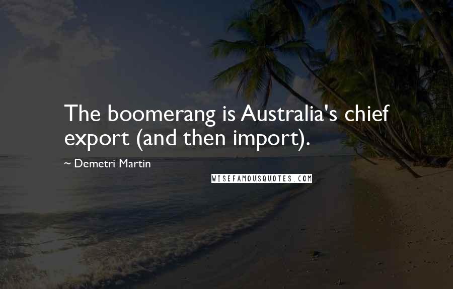 Demetri Martin Quotes: The boomerang is Australia's chief export (and then import).