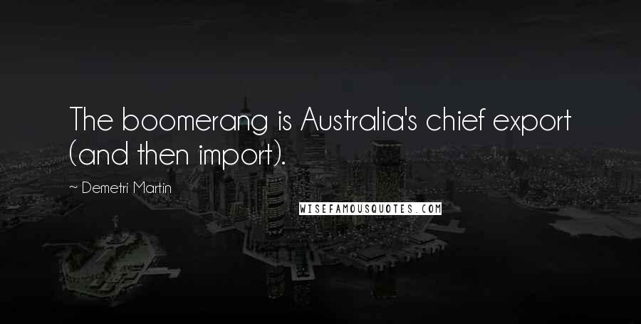 Demetri Martin Quotes: The boomerang is Australia's chief export (and then import).