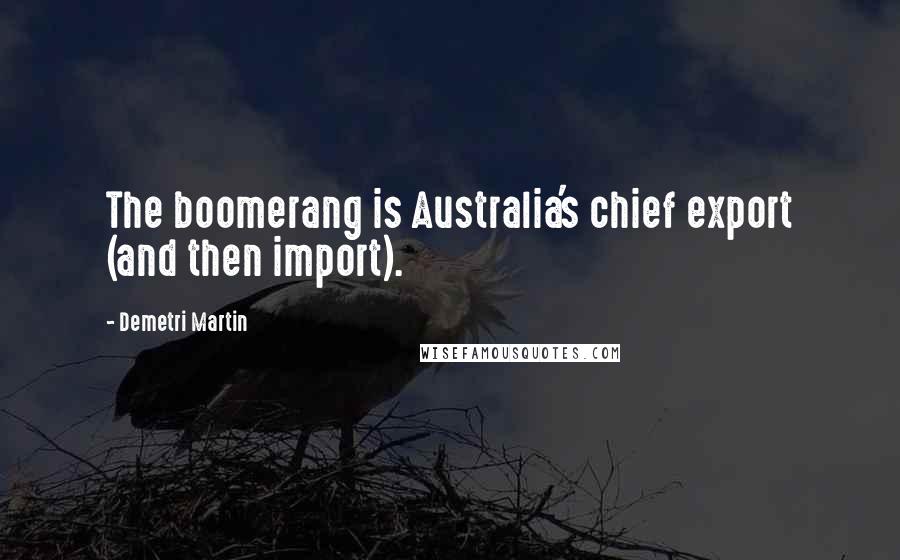 Demetri Martin Quotes: The boomerang is Australia's chief export (and then import).