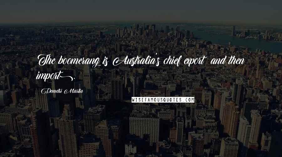 Demetri Martin Quotes: The boomerang is Australia's chief export (and then import).