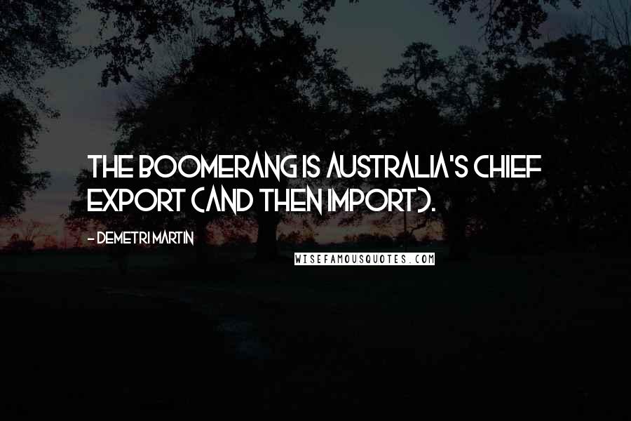 Demetri Martin Quotes: The boomerang is Australia's chief export (and then import).