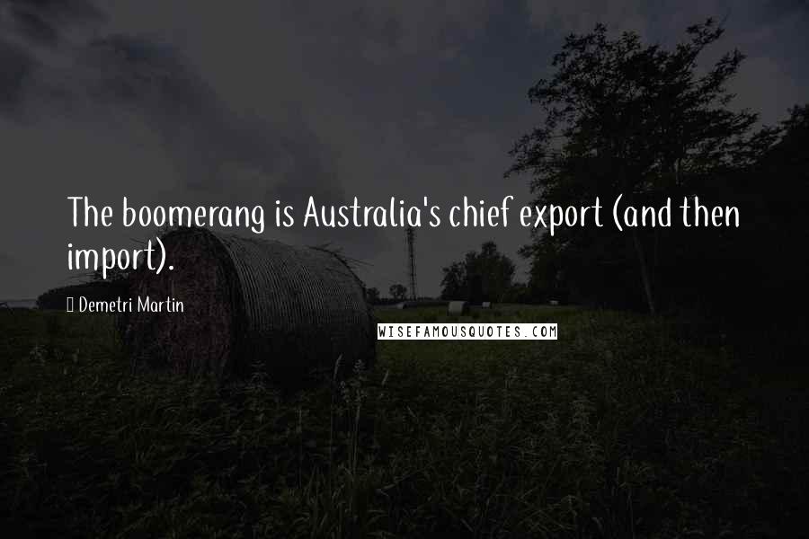 Demetri Martin Quotes: The boomerang is Australia's chief export (and then import).