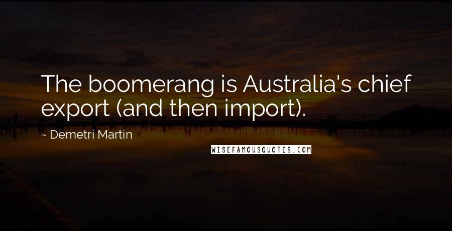 Demetri Martin Quotes: The boomerang is Australia's chief export (and then import).