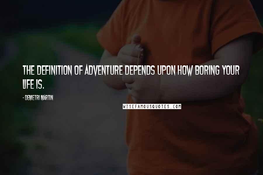 Demetri Martin Quotes: The definition of adventure depends upon how boring your life is.
