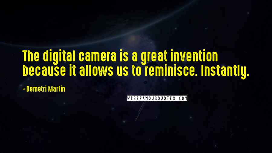 Demetri Martin Quotes: The digital camera is a great invention because it allows us to reminisce. Instantly.