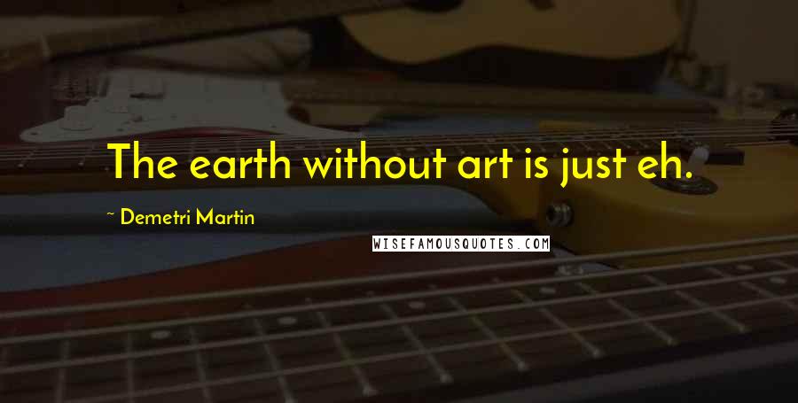 Demetri Martin Quotes: The earth without art is just eh.