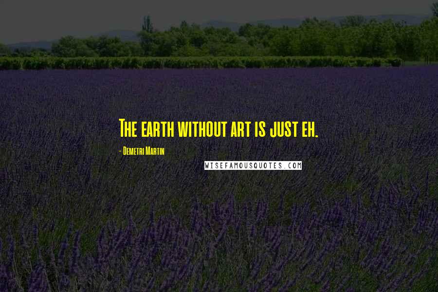 Demetri Martin Quotes: The earth without art is just eh.