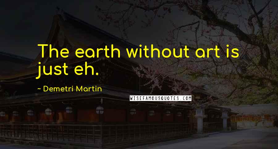 Demetri Martin Quotes: The earth without art is just eh.