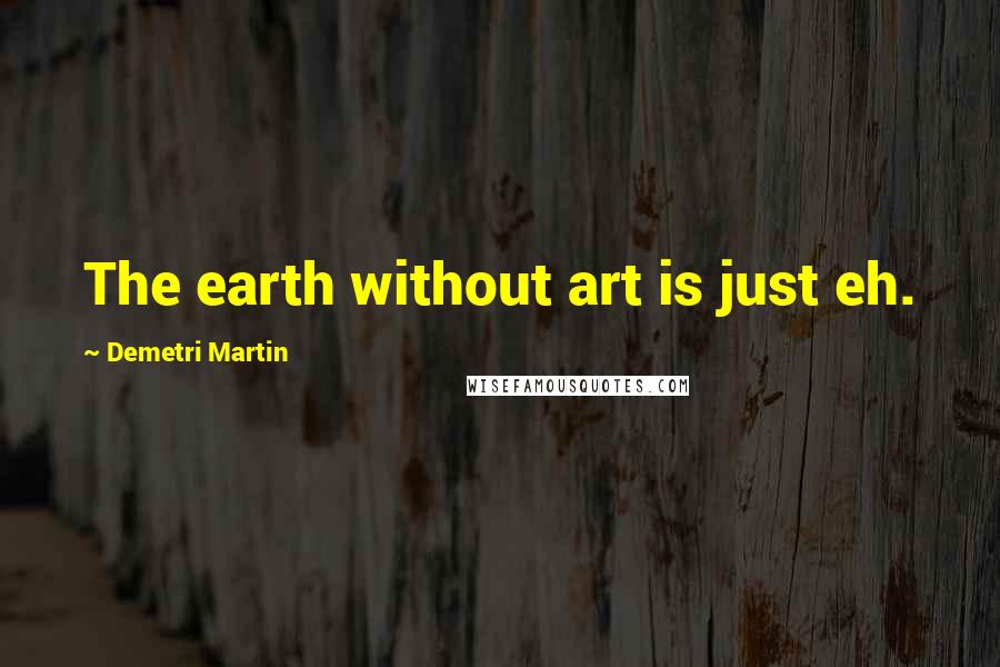 Demetri Martin Quotes: The earth without art is just eh.