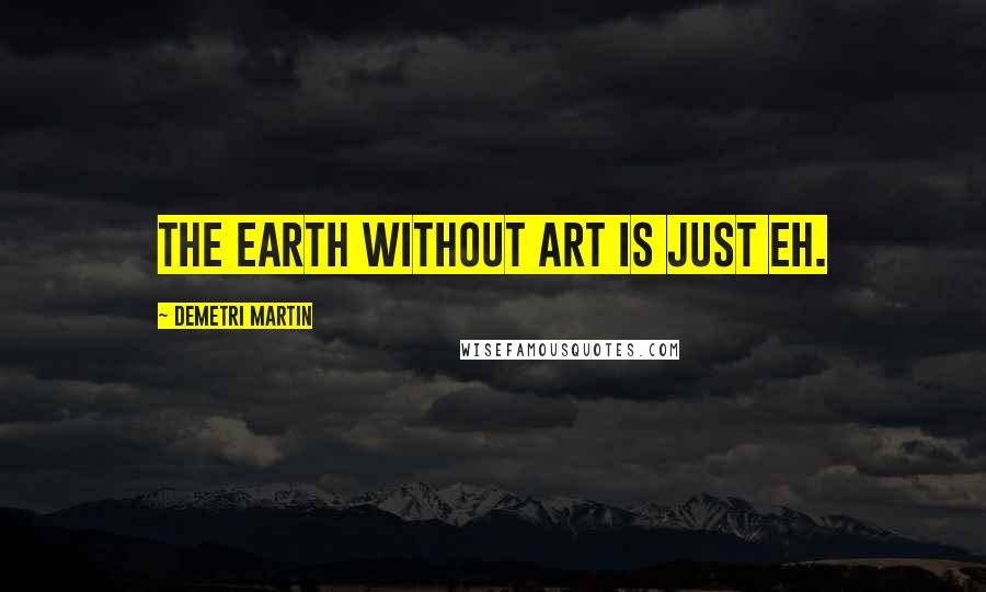 Demetri Martin Quotes: The earth without art is just eh.