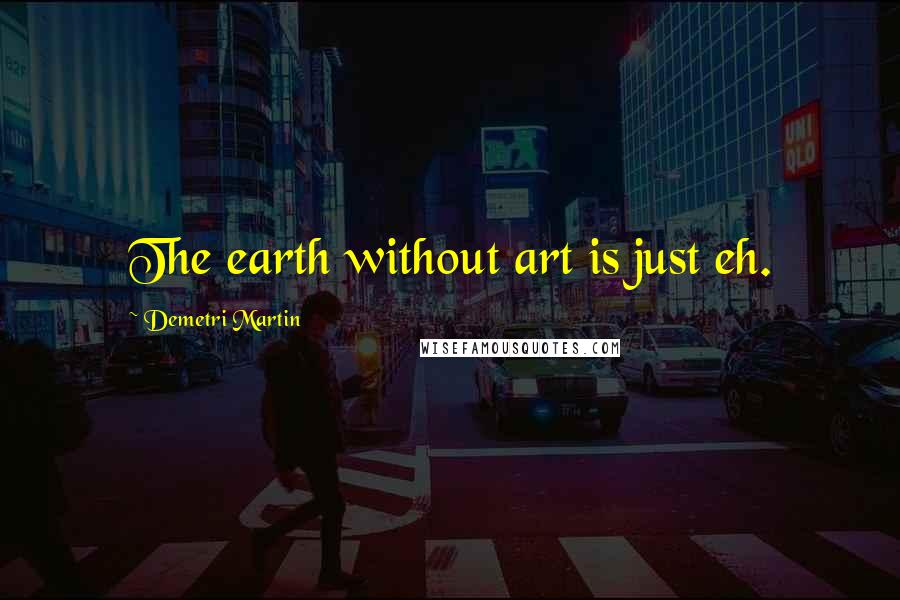 Demetri Martin Quotes: The earth without art is just eh.