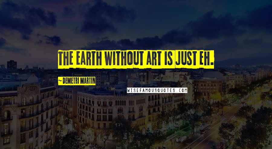 Demetri Martin Quotes: The earth without art is just eh.