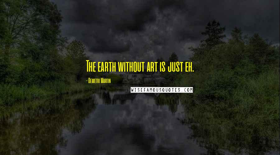 Demetri Martin Quotes: The earth without art is just eh.