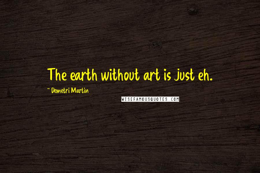 Demetri Martin Quotes: The earth without art is just eh.