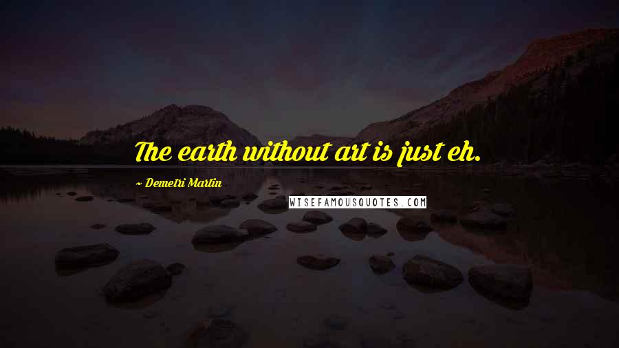 Demetri Martin Quotes: The earth without art is just eh.