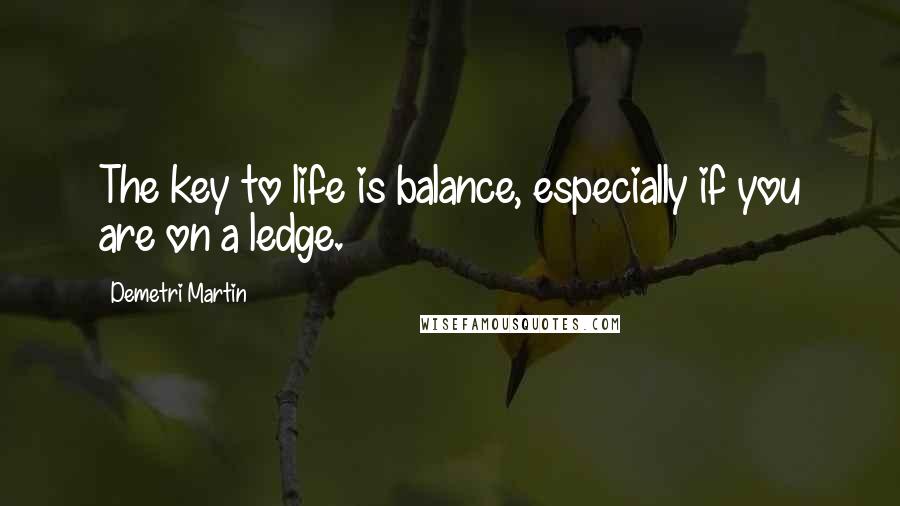 Demetri Martin Quotes: The key to life is balance, especially if you are on a ledge.