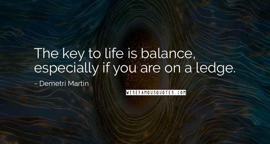 Demetri Martin Quotes: The key to life is balance, especially if you are on a ledge.