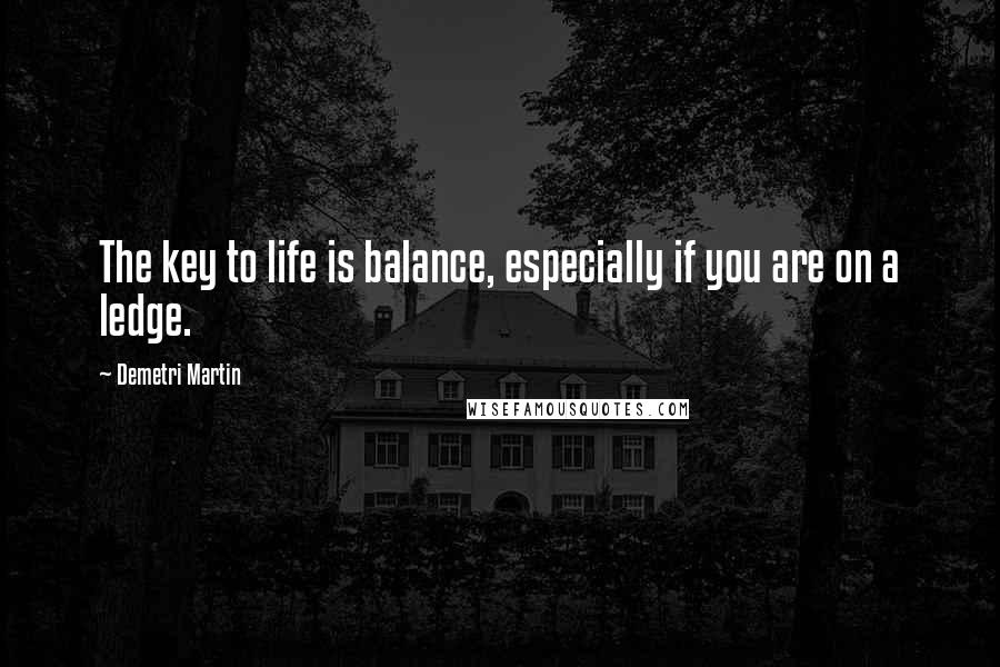 Demetri Martin Quotes: The key to life is balance, especially if you are on a ledge.