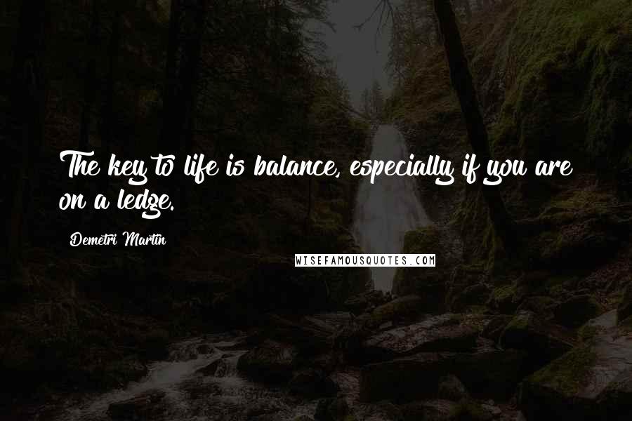 Demetri Martin Quotes: The key to life is balance, especially if you are on a ledge.