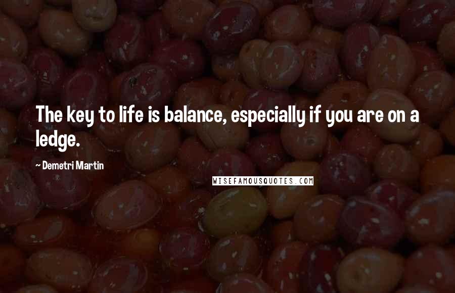 Demetri Martin Quotes: The key to life is balance, especially if you are on a ledge.