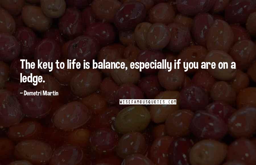 Demetri Martin Quotes: The key to life is balance, especially if you are on a ledge.