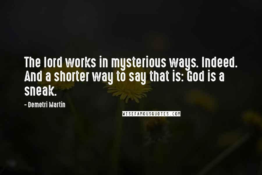 Demetri Martin Quotes: The lord works in mysterious ways. Indeed. And a shorter way to say that is: God is a sneak.