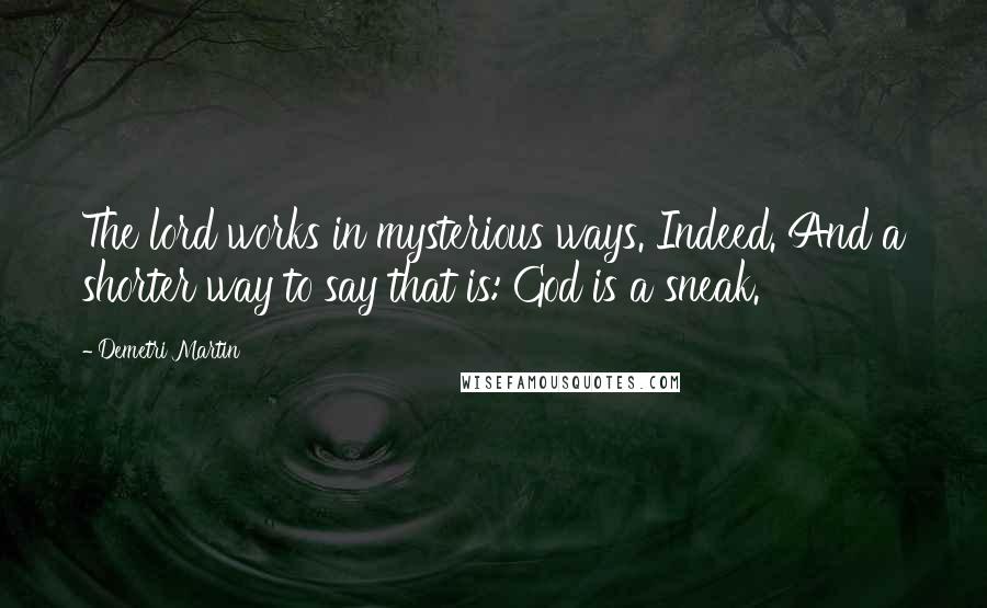 Demetri Martin Quotes: The lord works in mysterious ways. Indeed. And a shorter way to say that is: God is a sneak.