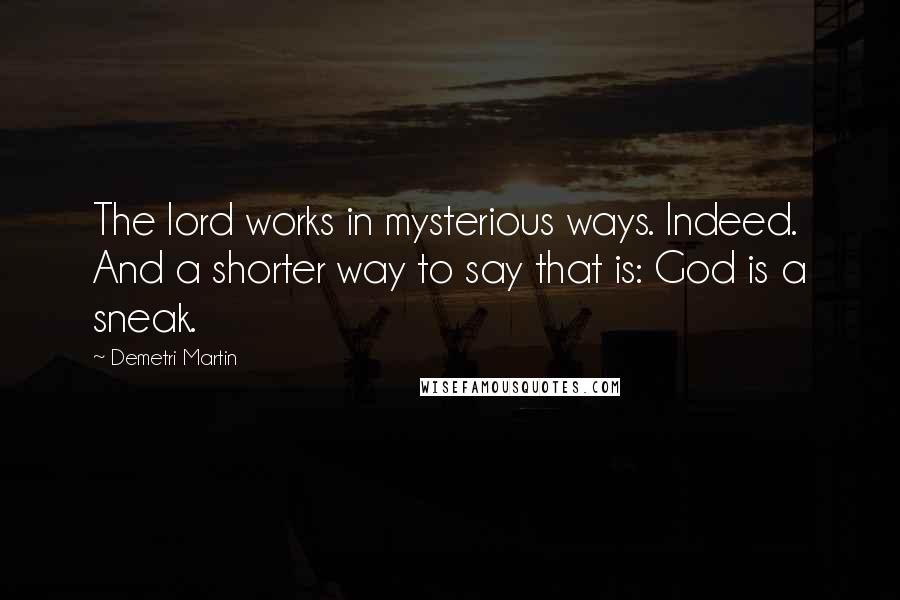 Demetri Martin Quotes: The lord works in mysterious ways. Indeed. And a shorter way to say that is: God is a sneak.