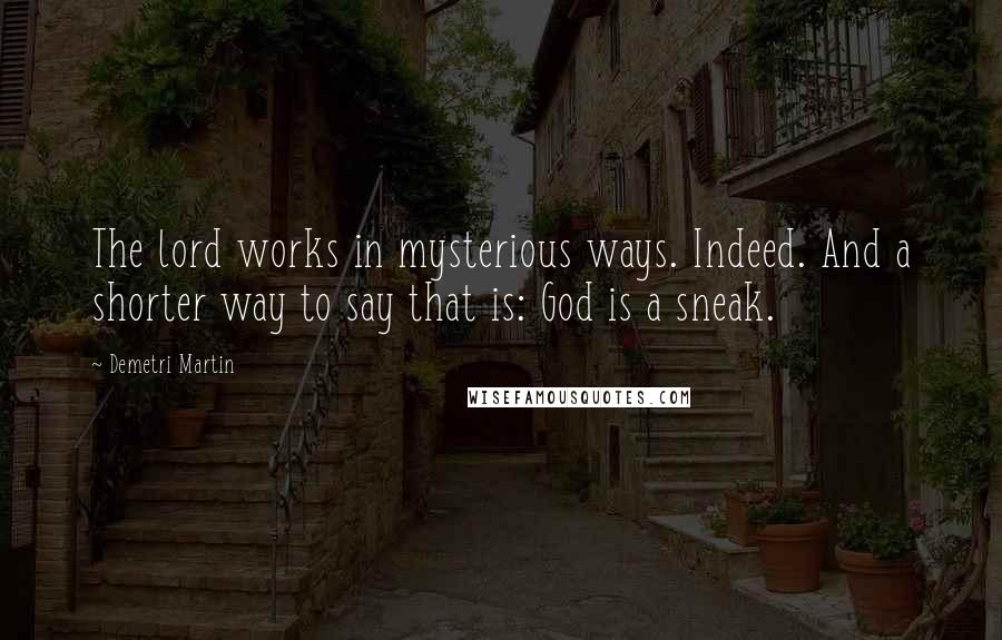 Demetri Martin Quotes: The lord works in mysterious ways. Indeed. And a shorter way to say that is: God is a sneak.