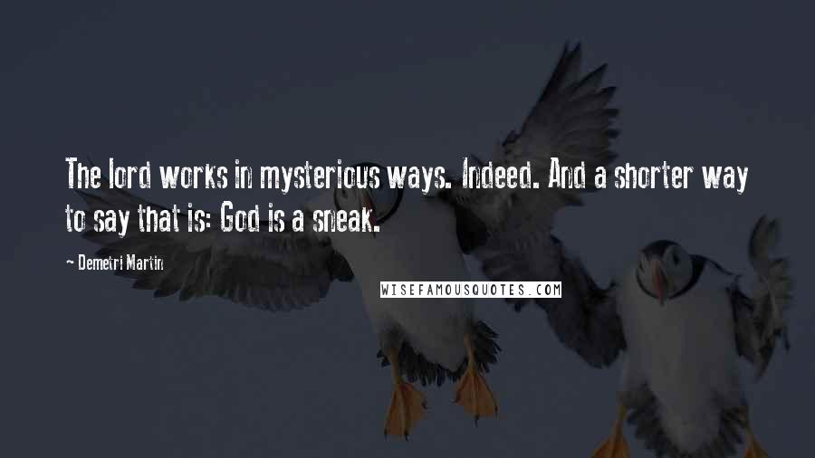Demetri Martin Quotes: The lord works in mysterious ways. Indeed. And a shorter way to say that is: God is a sneak.