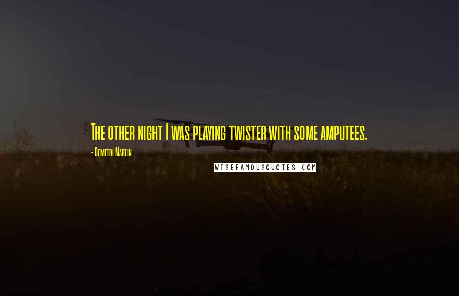 Demetri Martin Quotes: The other night I was playing twister with some amputees.