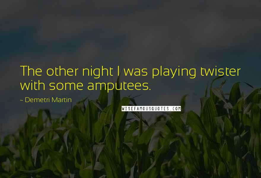 Demetri Martin Quotes: The other night I was playing twister with some amputees.