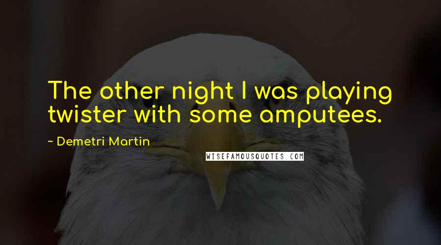Demetri Martin Quotes: The other night I was playing twister with some amputees.