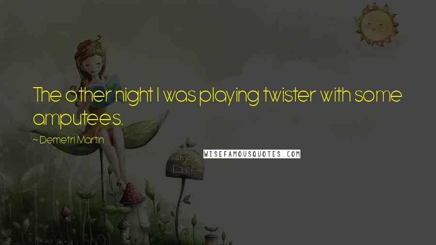 Demetri Martin Quotes: The other night I was playing twister with some amputees.