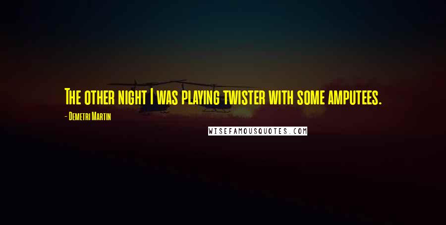Demetri Martin Quotes: The other night I was playing twister with some amputees.