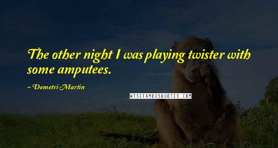 Demetri Martin Quotes: The other night I was playing twister with some amputees.