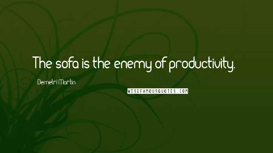 Demetri Martin Quotes: The sofa is the enemy of productivity.