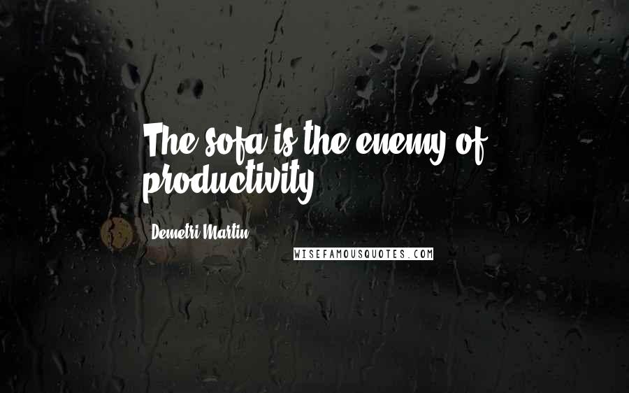 Demetri Martin Quotes: The sofa is the enemy of productivity.