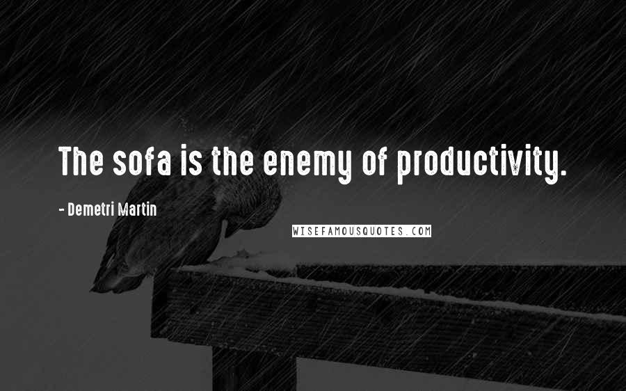 Demetri Martin Quotes: The sofa is the enemy of productivity.