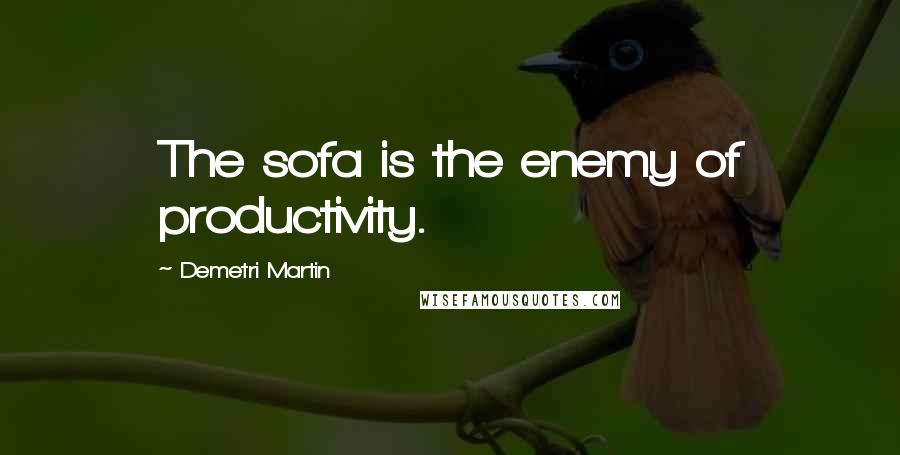 Demetri Martin Quotes: The sofa is the enemy of productivity.